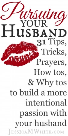 Pursuing your Husband 31 Days of Tips, Tricks, Prayers, How Tos, & Why Tos to Build a More Intentional Passion with Your Husband @JessicaMWhite.com